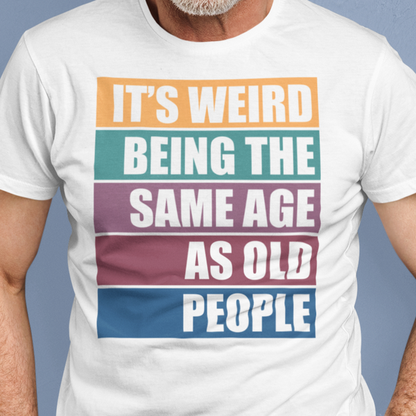 It's Weird Being the Same Age as Old People - T-shirt